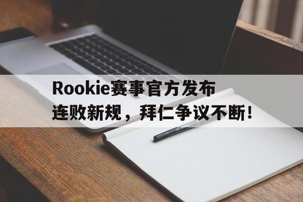 关于Rookie赛事官方发布连败新规，拜仁争议不断！的信息